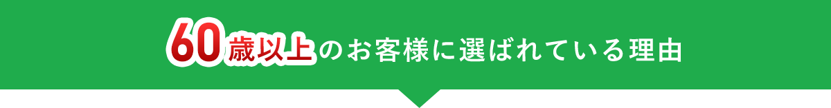 60歳以上のお客様に選ばれてる理由
