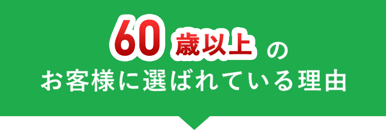 60歳以上のお客様に選ばれてる理由
