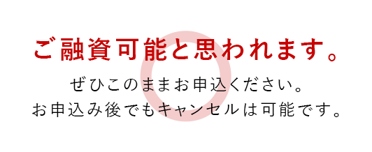 ご融資可能と思われます。ぜひこのままお申込ください。お申込み後でもキャンセルは可能です。