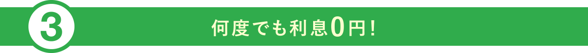 ③何度でも利息0円！